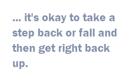  it's okay to take a step back or fall and then get right back up.
