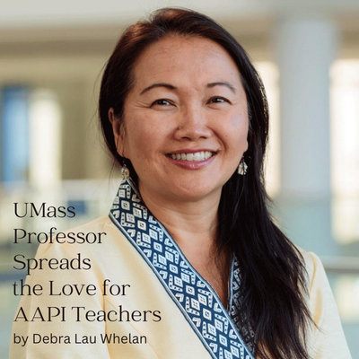 UMass Professor Spreads the Love for AAPI Teachers
by Debra Lau Whelan