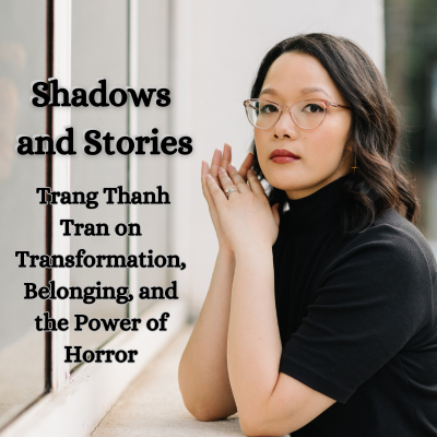 Shadows and Stories: Trang Thanh Tran on Transformation, Belonging, and the Power of Horror